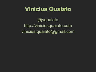 @vquaiato
http://viniciusquaiato.com
vinicius.quaiato@gmail.com
 