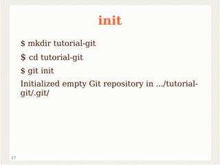 17 
init 
$ mkdir tutorial-git 
$ cd tutorial-git 
$ git init 
Initialized empty Git repository in .../tutorial-git/. 
git/ 
 