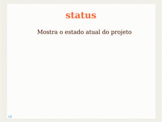 18 
status 
Mostra o estado atual do projeto 
 