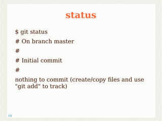 19 
status 
$ git status 
# On branch master 
# 
# Initial commit 
# 
nothing to commit (create/copy files and use 
"git add" to track) 
 