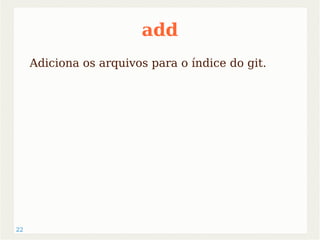 22 
add 
Adiciona os arquivos para o índice do git. 
 