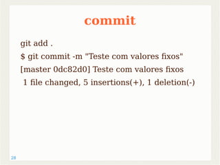 28 
commit 
git add . 
$ git commit -m "Teste com valores fixos" 
[master 0dc82d0] Teste com valores fixos 
1 file changed, 5 insertions(+), 1 deletion(-) 
 