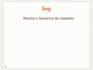 29 
log 
Mostra o histórico de commits 
 