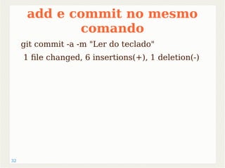 32 
add e commit no mesmo 
comando 
git commit -a -m "Ler do teclado" 
1 file changed, 6 insertions(+), 1 deletion(-) 
 