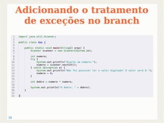 38 
Adicionando o tratamento 
de exceções no branch 
 
