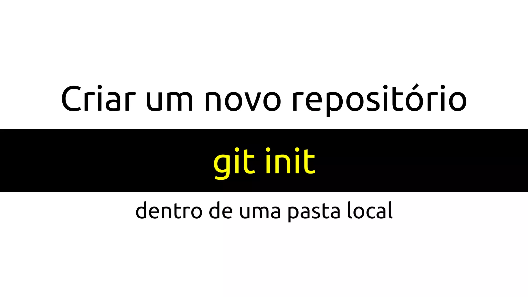 Criar um novo repositório
git init
dentro de uma pasta local
 