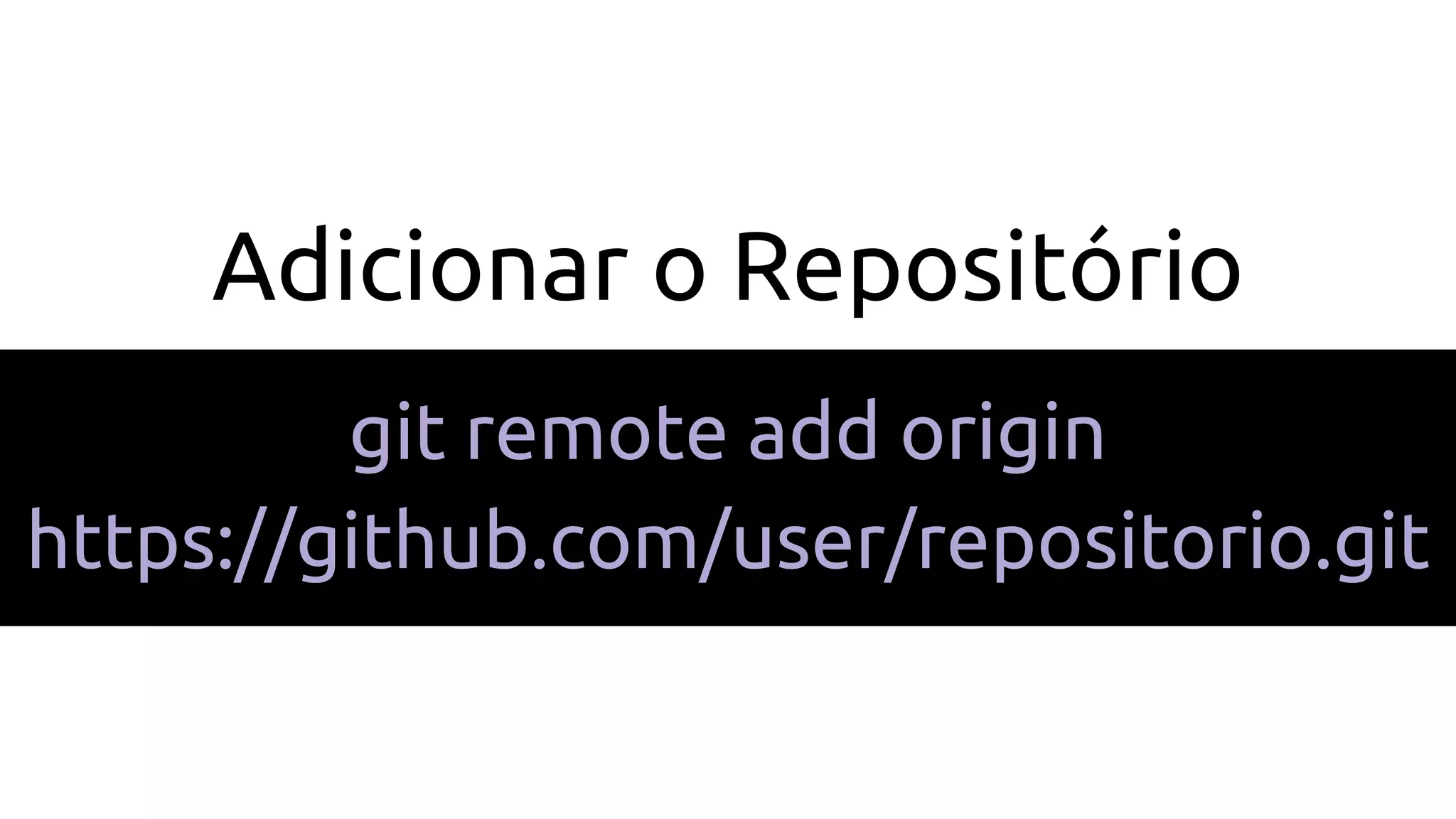 Adicionar o Repositório
git remote add origin
https://github.com/user/repositorio.git
 