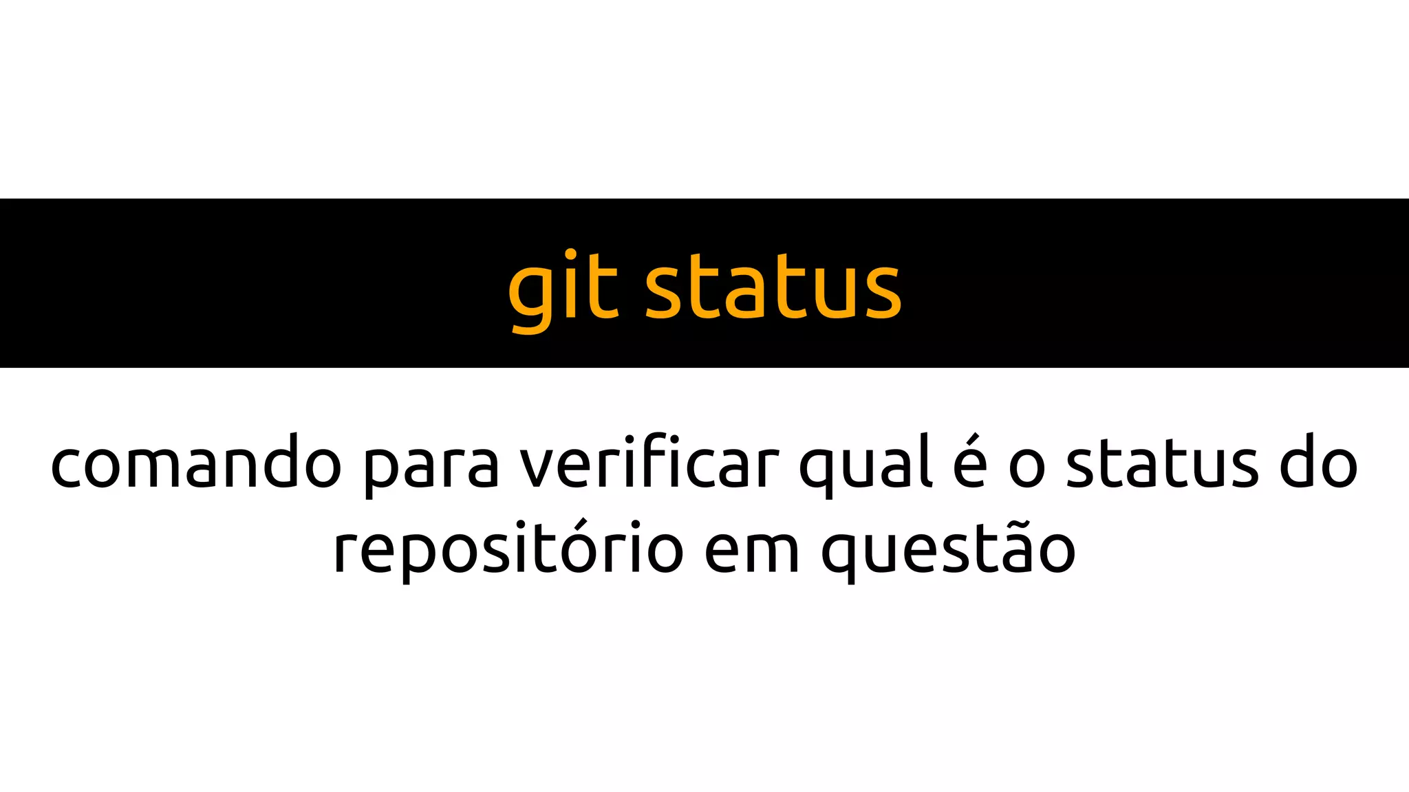 git status
comando para verificar qual é o status do
repositório em questão
 