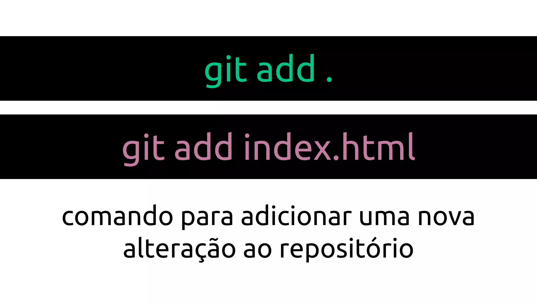 git add .
git add index.html
comando para adicionar uma nova
alteração ao repositório
 