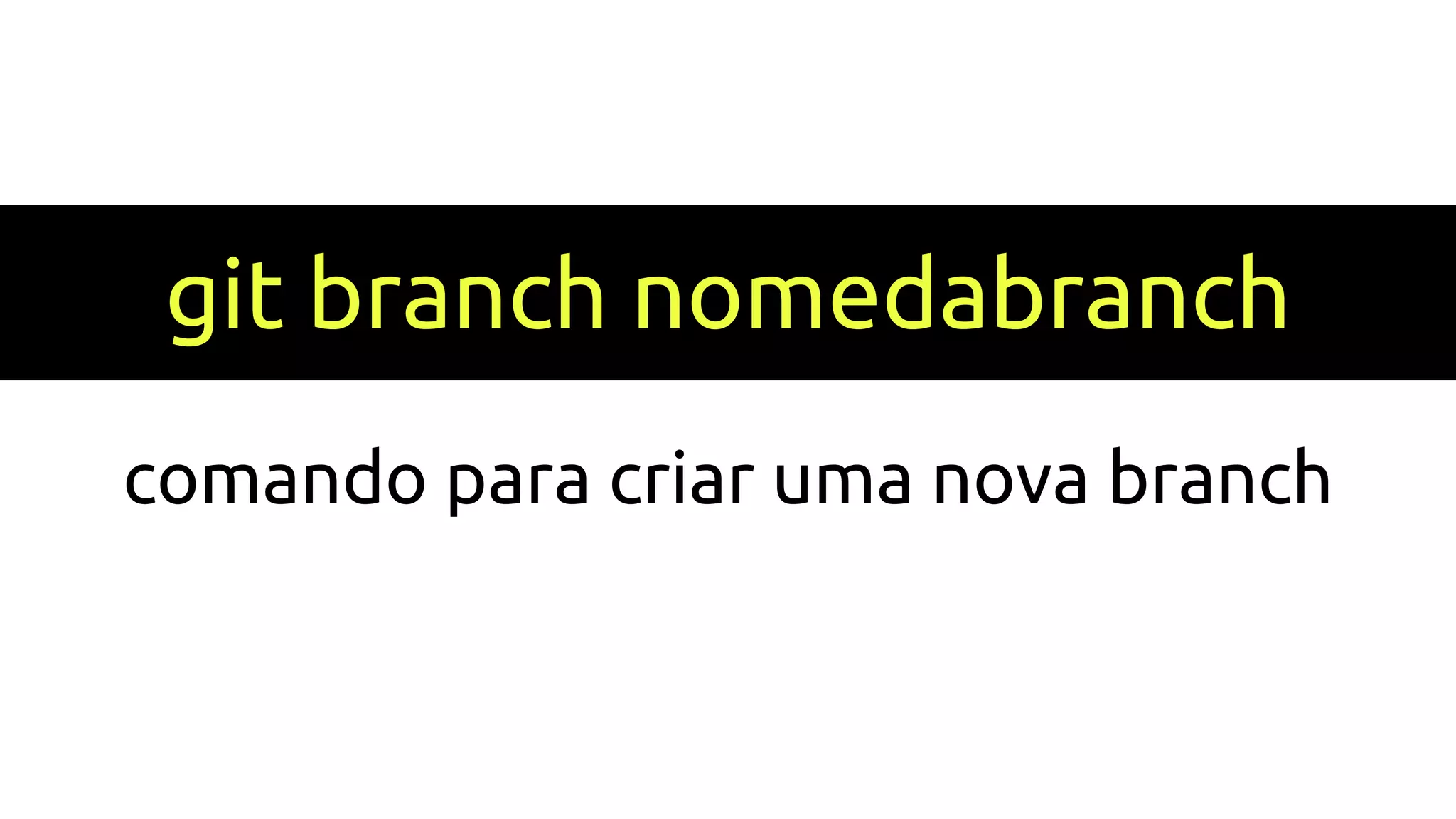 git branch nomedabranch
comando para criar uma nova branch
 