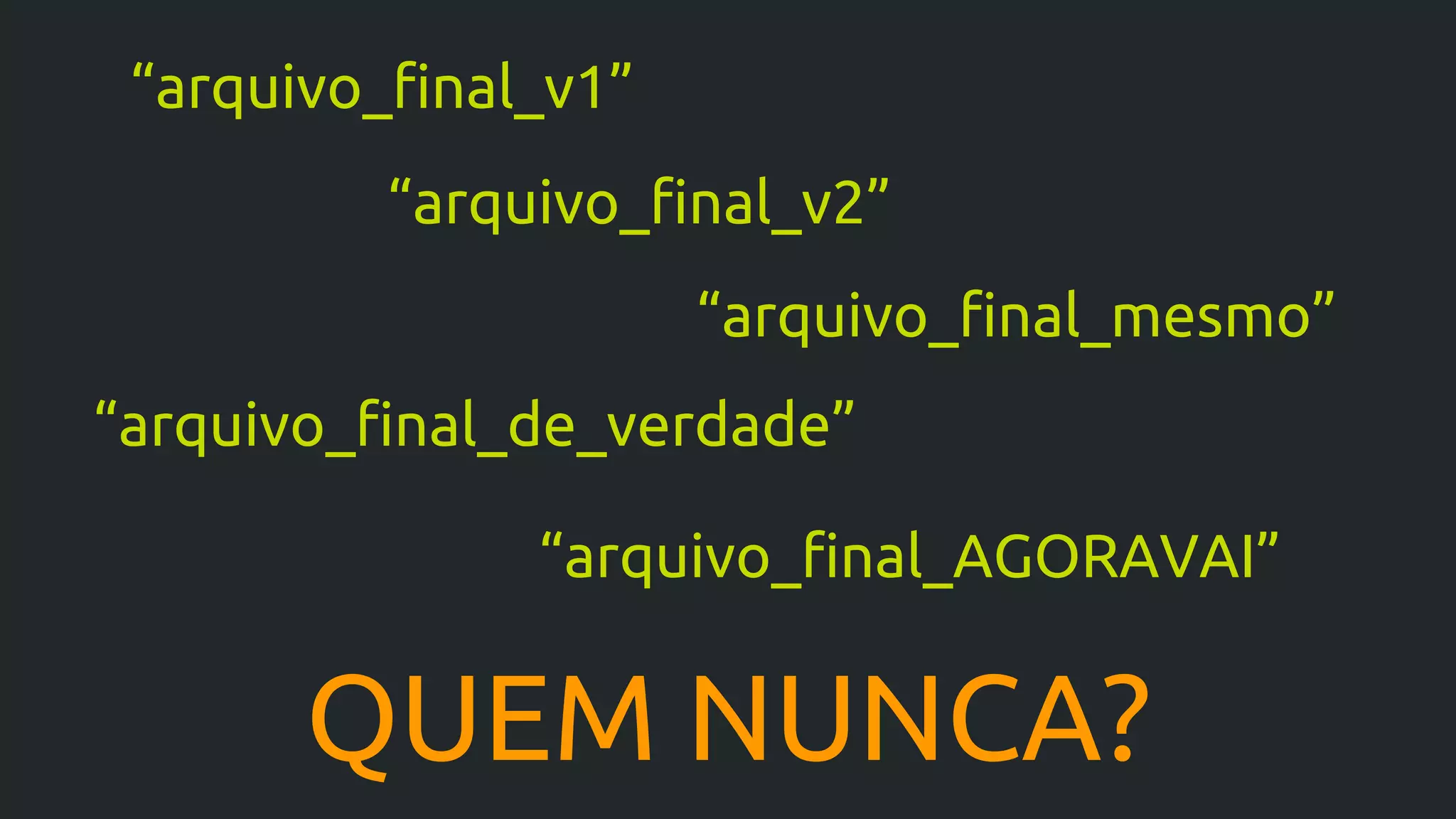 QUEM NUNCA?
“arquivo_final_v1”
“arquivo_final_mesmo”
“arquivo_final_de_verdade”
“arquivo_final_AGORAVAI”
“arquivo_final_v2”
 