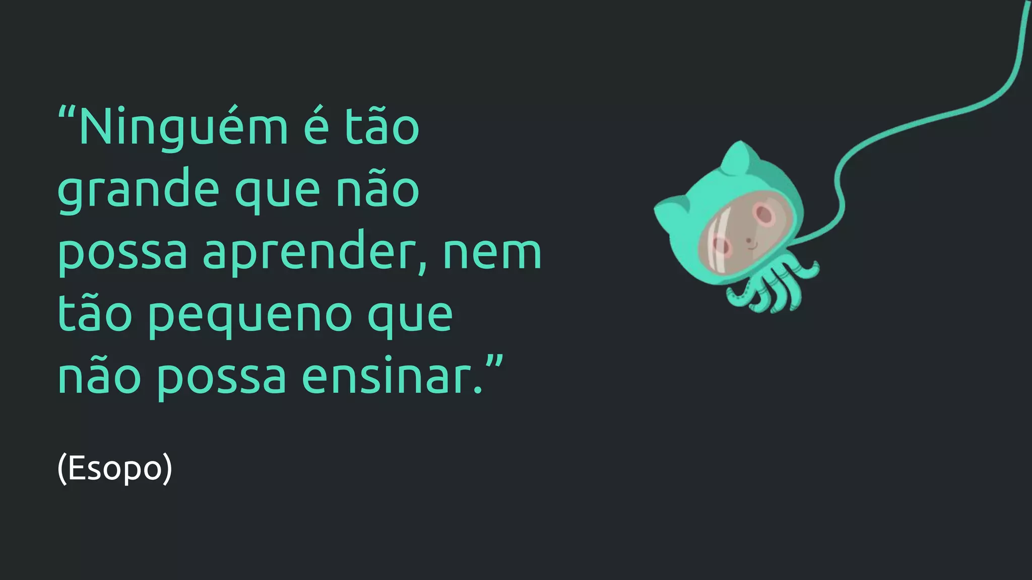 “Ninguém é tão
grande que não
possa aprender, nem
tão pequeno que
não possa ensinar.”
(Esopo)
 