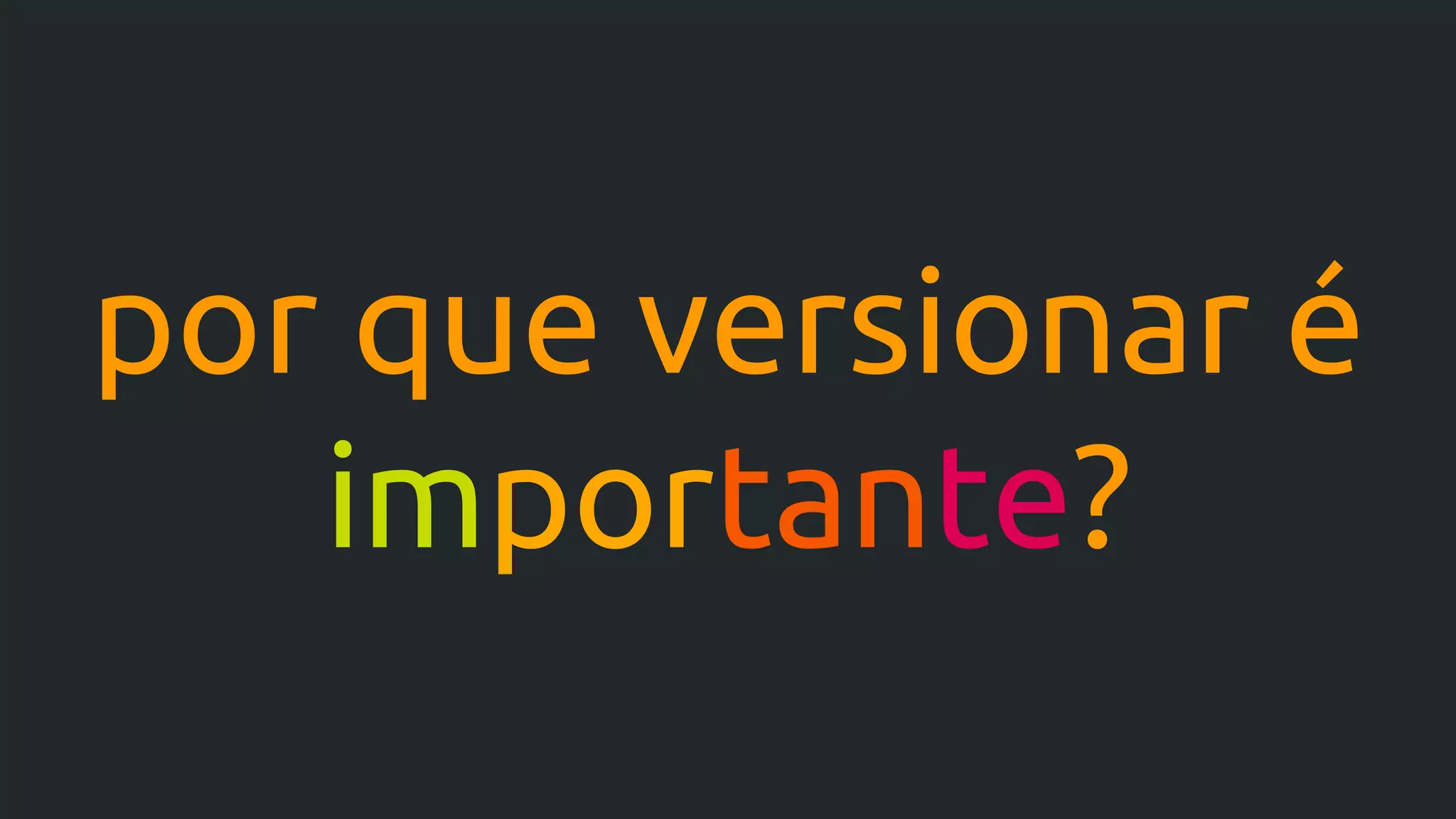 por que versionar é
importante?
 