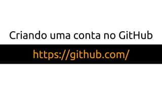 Criando uma conta no GitHub
https://github.com/
 