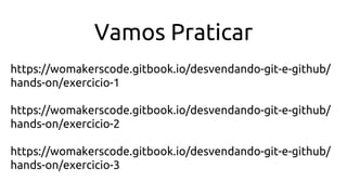 https://womakerscode.gitbook.io/desvendando-git-e-github/
hands-on/exercicio-1
https://womakerscode.gitbook.io/desvendando-git-e-github/
hands-on/exercicio-2
https://womakerscode.gitbook.io/desvendando-git-e-github/
hands-on/exercicio-3
Vamos Praticar
 