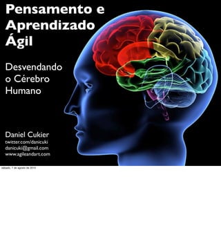 Pensamento e
  Aprendizado
  Ágil
  Desvendando
  o Cérebro
  Humano



  Daniel Cukier
  twitter.com/danicuki
  danicuki@gmail.com
  www.agileandart.com

sábado, 7 de agosto de 2010
 
