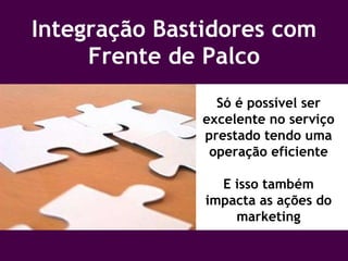 Integração Bastidores com Frente de Palco Só é possível ser excelente no serviço prestado tendo uma operação eficiente E isso também impacta as ações do marketing 
