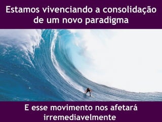 Estamos vivenciando a consolidação de um novo paradigma E esse movimento nos afetará irremediavelmente  