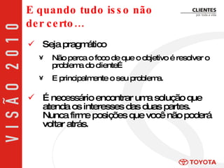 Seja pragmático Não perca o foco de que o objetivo é resolver o problema do cliente… E principalmente o seu problema. É necessário encontrar uma solução que atenda os interesses das duas partes. Nunca firme posições que você não poderá voltar atrás. E quando tudo isso não der certo… 