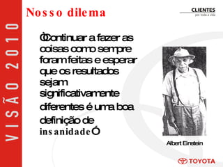 “ Continuar a fazer as coisas como sempre foram feitas e esperar que os resultados sejam significativamente  diferentes é uma boa  definição de  insanidade ” Nosso dilema Albert Einstein 