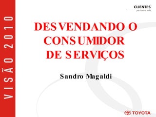 DESVENDANDO O CONSUMIDOR  DE SERVIÇOS Sandro Magaldi 