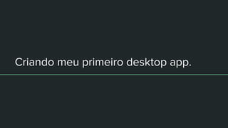 Criando meu primeiro desktop app.
 