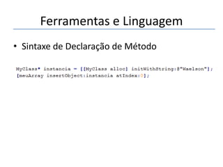 Ferramentas e Linguagem
• Sintaxe de Declaração de Método

 