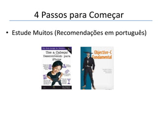 4 Passos para Começar
• Estude Muitos (Recomendações em português)

 