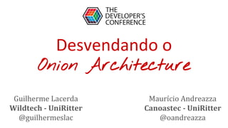 Desvendando o
Onion Architecture
Guilherme Lacerda
Wildtech - UniRitter
@guilhermeslac
Maurício Andreazza
Canoastec - UniRitter
@oandreazza
 