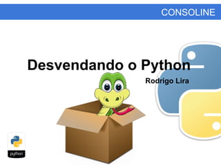 CONSOLINE
Rodrigo Lira
Desvendando o Python
 