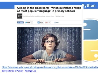 Python
Desvendando o Python • Rodrigo Lira
https://uk.news.yahoo.com/coding-uk-classroom-python-overtakes-010244979.html#a4ixf
 