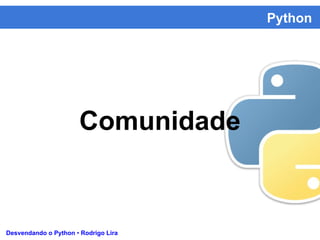 Python
Desvendando o Python • Rodrigo Lira
Comunidade
 