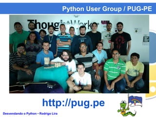 Python User Group / PUG-PE
Desvendando o Python • Rodrigo Lira
http://pug.pe
 