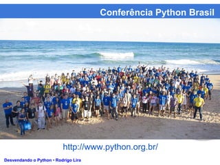 Conferência Python Brasil
Desvendando o Python • Rodrigo Lira
http://www.python.org.br/
 