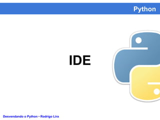 Python
Desvendando o Python • Rodrigo Lira
IDE
 