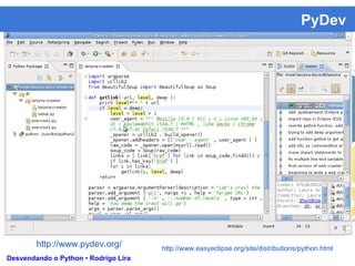 PyDev
Desvendando o Python • Rodrigo Lira
http://www.pydev.org/ http://www.easyeclipse.org/site/distributions/python.html
 