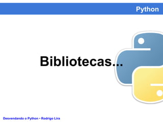 Python
Desvendando o Python • Rodrigo Lira
Bibliotecas...
 