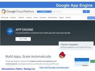 Google App Engine
Desvendando o Python • Rodrigo Lira
https://cloud.google.com/appengine/
 