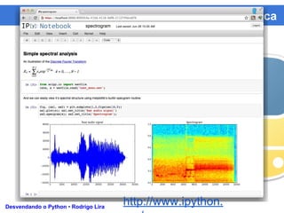 Programação Científica
Desvendando o Python • Rodrigo Lira
http://www.ipython.
 