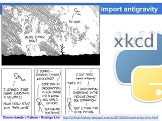 import antigravity
Desvendando o Python • Rodrigo Lira http://python-history.blogspot.com.br/2010/06/import-antigravity.html
 