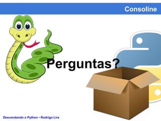 Consoline
Desvendando o Python • Rodrigo Lira
Perguntas?
 