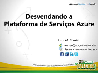 Desvendando aPlataforma de Serviços Azure Lucas A. Romão laromao@oxygenhost.com.br http://laromao.spaces.live.com 