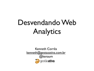 Desvendando Web
    Analytics

        Kenneth Corrêa
  kenneth@gestaoativa.com.br
          @kenaum
 