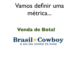 Vamos deﬁnir uma
   métrica...

Venda de Bota!
 