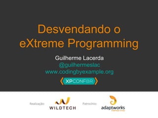 Desvendando o 
eXtreme Programming 
Guilherme Lacerda 
@guilhermeslac 
www.codingbyexample.org 
 