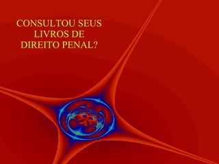 CONSULTOU SEUS LIVROS DE DIREITO PENAL? 