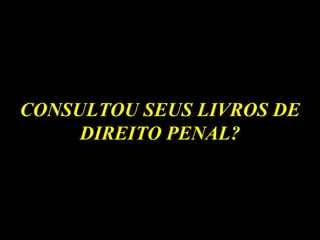 CONSULTOU SEUS LIVROS DE DIREITO PENAL? 