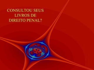 CONSULTOU SEUS LIVROS DE DIREITO PENAL? 