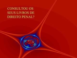 CONSULTOU OS  SEUS LIVROS DE DIREITO PENAL? 