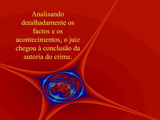 Analisando detalhadamente os factos e os acontecimentos, o juiz chegou à conclusão da autoria do crime. 